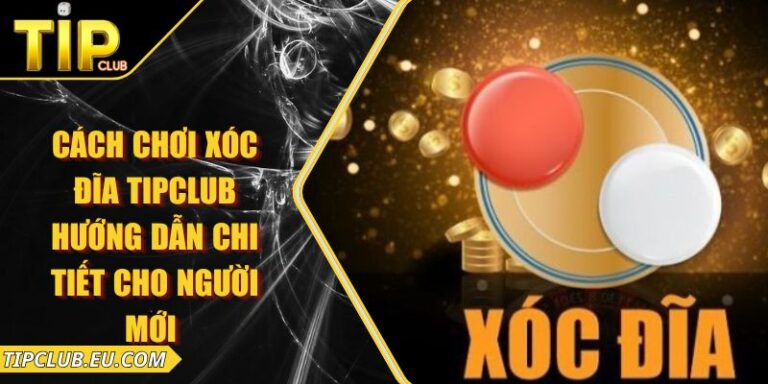 Cách Chơi Xóc Đĩa Tipclub – Hướng Dẫn Chi Tiết Cho Người Mới