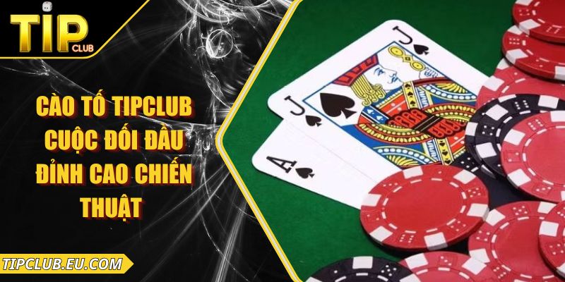 Cào Tố Tipclub – Cuộc Đối Đầu Đỉnh Cao Chiến Thuật 4 Cào Tố Tipclub – Cuộc Đối Đầu Đỉnh Cao Chiến Thuật