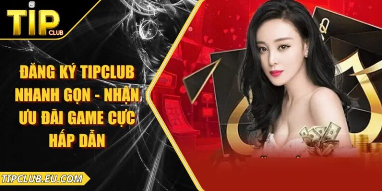 Đăng Ký Tipclub Nhanh Gọn - Nhận Ưu Đãi Game Cực Hấp Dẫn