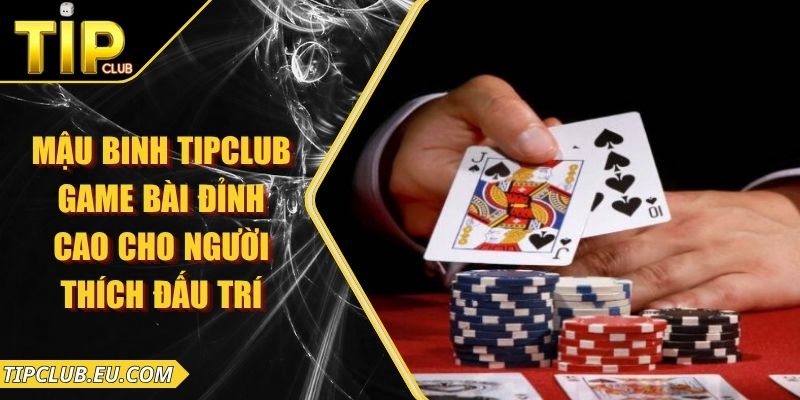 Mậu Binh Tipclub – Game Bài Đỉnh Cao Cho Người Thích Đấu Trí 3 Mậu Binh Tipclub – Game Bài Đỉnh Cao Cho Người Thích Đấu Trí