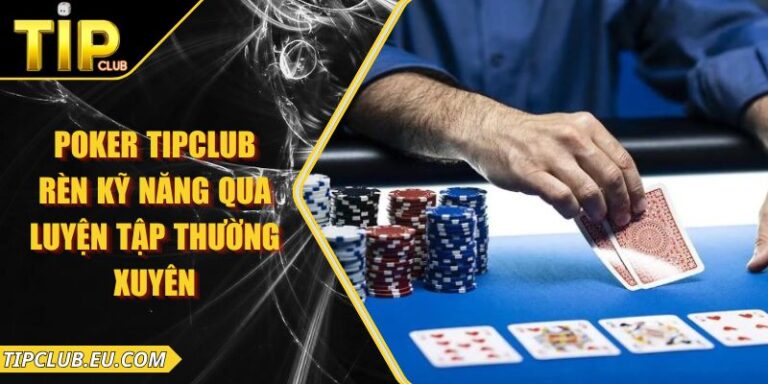 Poker Tipclub - Rèn Kỹ Năng Qua Luyện Tập Thường Xuyên 1 Poker Tipclub - Rèn Kỹ Năng Qua Luyện Tập Thường Xuyên