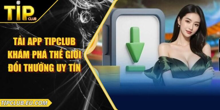 Tải App Tipclub – Khám Phá Thế Giới Đổi Thưởng Uy Tín