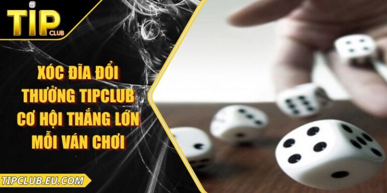 Xóc Đĩa Đổi Thưởng Tipclub – Cơ Hội Thắng Lớn Mỗi Ván Chơi
